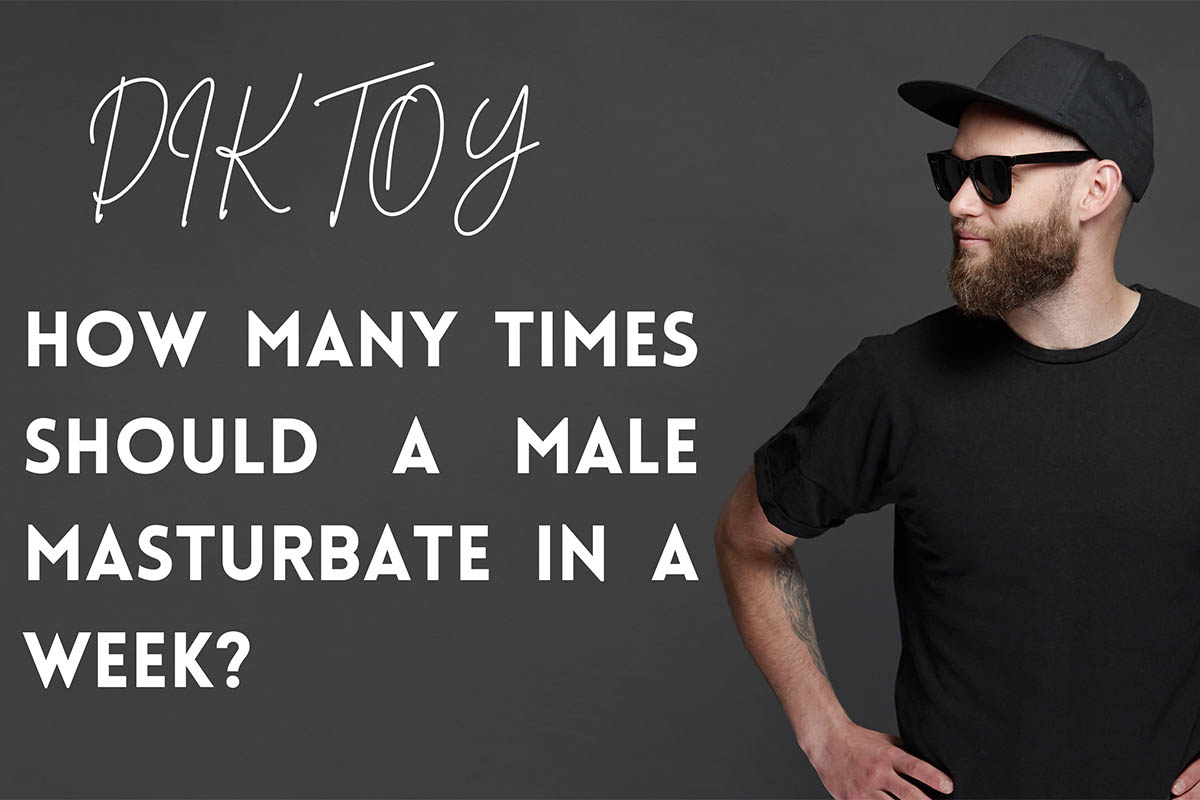HOW MANY TIMES SHOULD A MALE MASTURBATE IN A WEEK DikToy